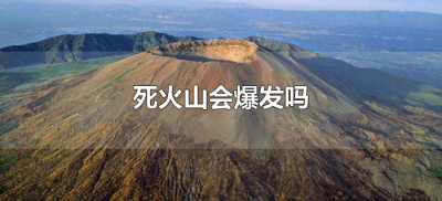 ​死火山会爆发吗（死火山会不会再次爆发）