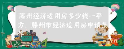 ​滕州经济适用房多少钱一平方,滕州市经济适用房申请条件