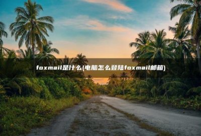 ​电脑怎么登陆foxmail邮箱(foxmail是什么)