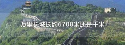 ​长城长度是6700千米,我国万里长城是世界最伟大的建筑之一英语