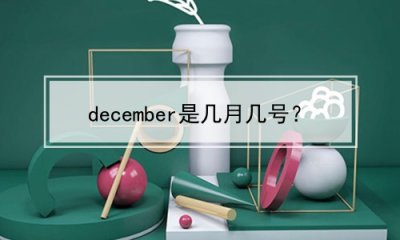 ​december是几月几号？(december是几月几号)