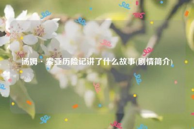 ​汤姆·索亚历险记讲了什么故事(剧情简介)