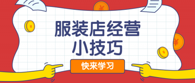 ​服装经营技巧知识（如何经营一家服装店？四个技巧或许可以帮到你哦）