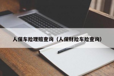 ​人保车险理赔查询（人保财险车险查询）