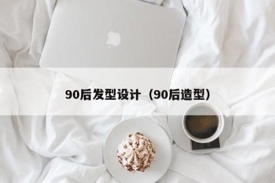 ​90后发型设计（90后造型）