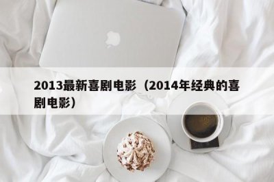 ​2013最新喜剧电影（2014年经典的喜剧电影）