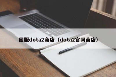 ​国服dota2商店（dota2官网商店）