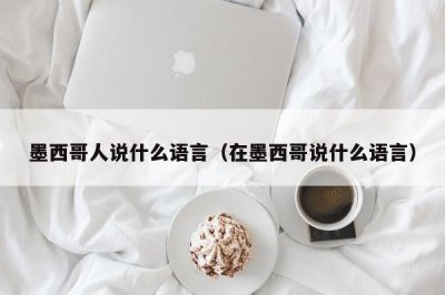 ​墨西哥人说什么语言（在墨西哥说什么语言）