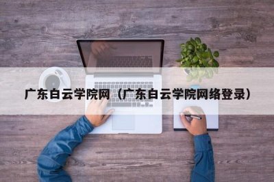 ​广东白云学院网（广东白云学院网络登录）