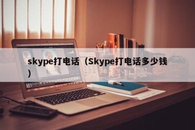 ​skype打电话（Skype打电话多少钱）