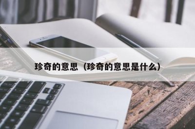 ​珍奇的意思（珍奇的意思是什么）