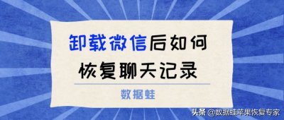 ​微信卸载后聊天记录怎么恢复（微信卸载后聊天记录怎么恢复全部内容免费）