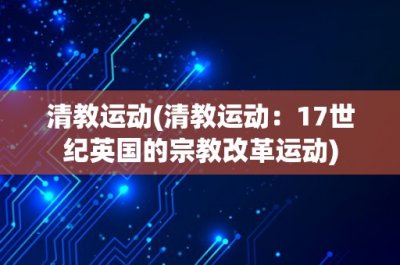 ​清教运动(清教运动：17世纪英国的宗教改革运动)