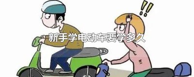 ​零基础的人学电动车多久学会 怎么样才可以学电动车最快