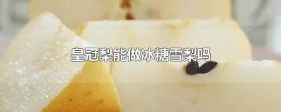 ​皇冠梨能冻吗 皇冠梨可以做冰糖雪梨吗