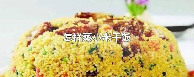 ​小米干饭怎么做才好吃 干蒸米饭怎么做才好吃