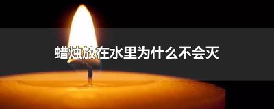 ​蜡烛碰到水后,会灭吗?为什么? 蜡烛在水里会灭吗