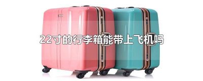 ​22寸行李箱可以带飞机吗国内 坐飞机22寸行李箱可以带吗