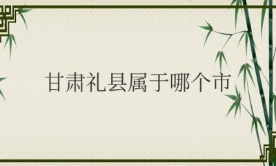 ​甘肃礼县属于哪个市管（隶属甘肃省陇南市）