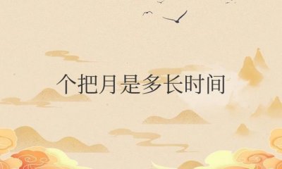 ​个把月是多长时间（个把月和一两月的区别）